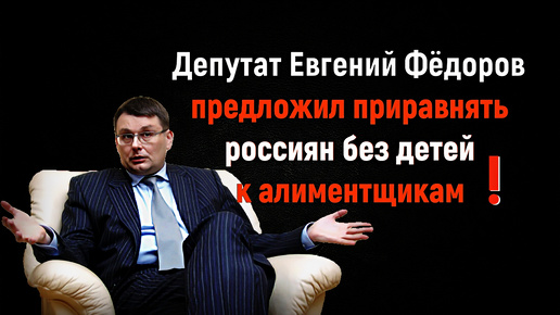 Приравнять россиян без детей к алиментщикам предложил депутат Госдумы Евгений Федоров