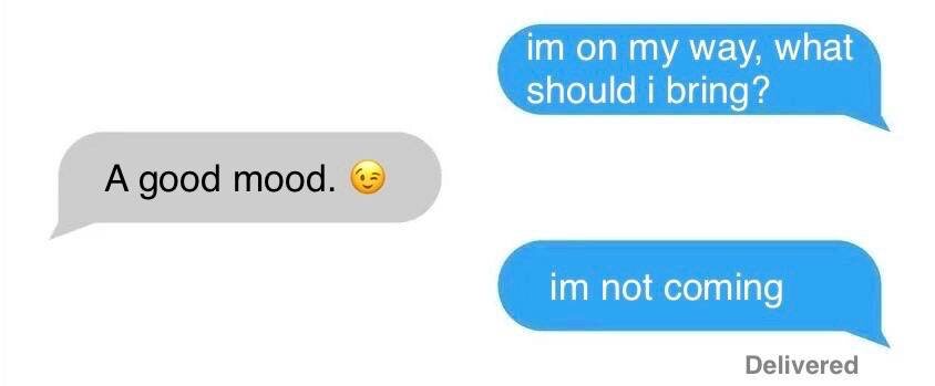 - Я уже еду, что привезти? - Хорошее настроение :) - Я не приеду.