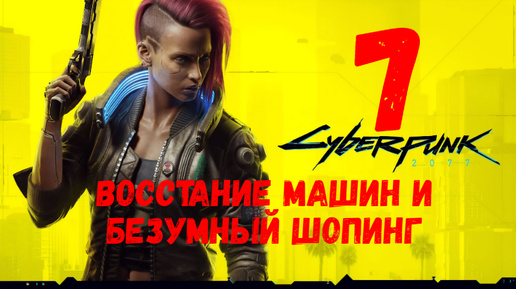 Прохождение Cyberpunk 2077 #7. Восстание машин и безумный шопинг.