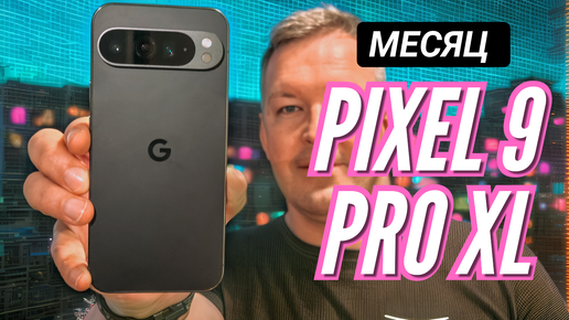 МЕСЯЦ с PIXEL 9 PRO XL