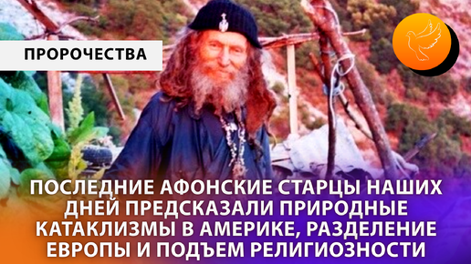 Последние афонские старцы наших дней предсказали природные катаклизмы в Америке, разделение Европы и подъем религиозности