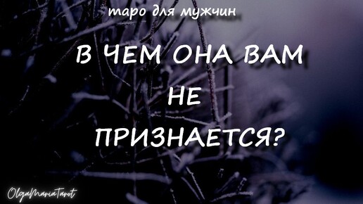 В ЧЕМ ОНА ВАМ НЕ ПРИЗНАЕТСЯ? таро расклад для мужчин