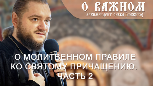 Архимандрит Савва (Мажуко). О важном. О молитвенном правиле ко Святому Причащению. Часть 2