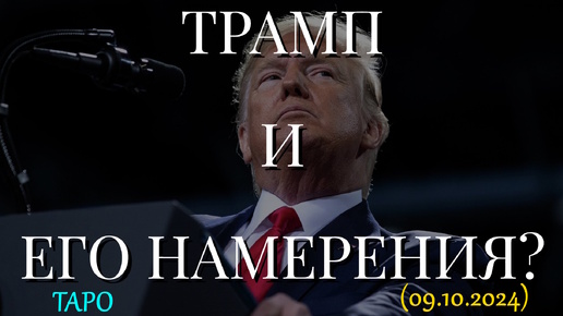 ТРАМП И ЕГО НАМЕРЕНИЯ? ТАРО (09.10.2024)