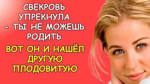 Свекровь упрекнула невестку, - ты не можешь родить вот он и нашёл другую плодовитую