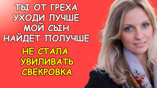 Ты от греха уходи лучше, мой сын найдёт получше, не стала увиливать свекровка