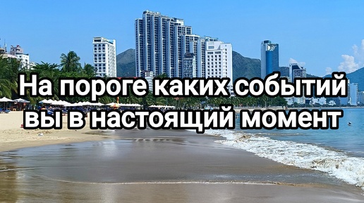 На пороге каких событий вы в настоящий момент.