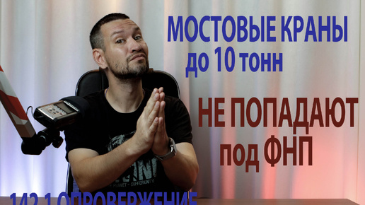 142.1 опровержение мостовые краны до 10 тонн не попадают под ФНП ПС