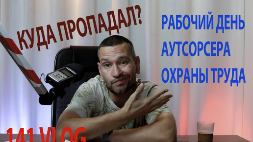 141 VLOG куда пропал, рабочий день аутсорсера охраны труда