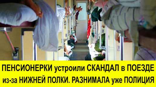 Пенсионерки сильно поскандалили в поезде из-за нижней полки. Да так, что разнимать пришлось полиции