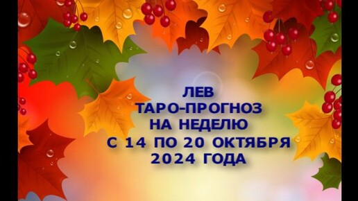 ЛЕВ ТАРО-ПРОГНОЗ НА НЕДЕЛЮ С 14 ПО 20 ОКТЯБРЯ 2024 ГОДА