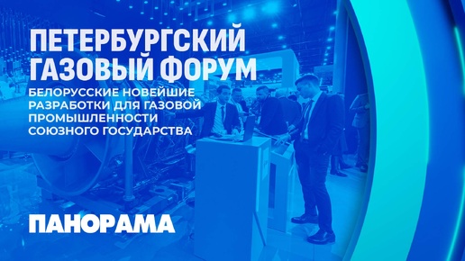 На Петербургском газовом форуме свои разработки представили белорусские предприятия. Панорама