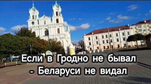 Если в Гродно не бывал - Беларуси не видал