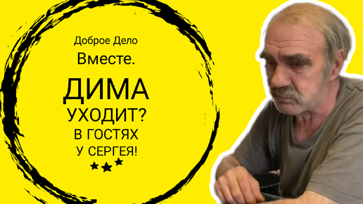 Доброе Дело Вместе. ДИМА УХОДИТ?/В ГОСТЯХ У СЕРГЕЯ!