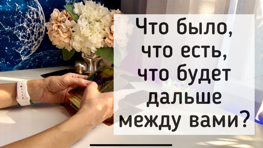 Что было, что есть, что будет дальше между вами?