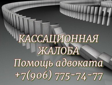 Кассационная жалоба. Помощь адвоката +7-906-775-74-77