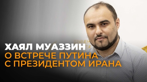 Иранский политолог Хаял Муаззин о встрече Путина и президента Ирана, значении БРИКС и ответе Израилю