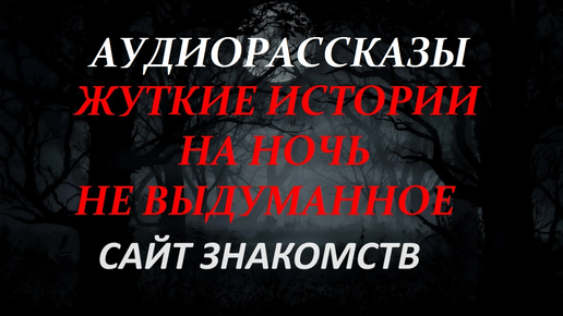 СТРАШНЫЕ ИСТОРИИ НА НОЧЬ-САЙТ ЗНАКОМСТВ