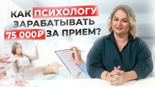 КАК ПСИХОЛОГУ ЗАРАБАТЫВАТЬ 75000 ЗА ПРИЁМ?