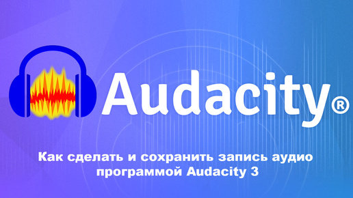 Как сделать и сохранить запись аудио программой Audacity3