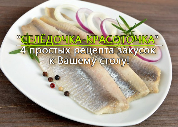 ✔️"Селёдочка-красоточка" - 4 простых рецепта закусок к Вашему столу!