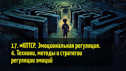 17. #КПТСР. Эмоциональная регуляция. 4. Техники, методы и стратегии регуляции эмоций