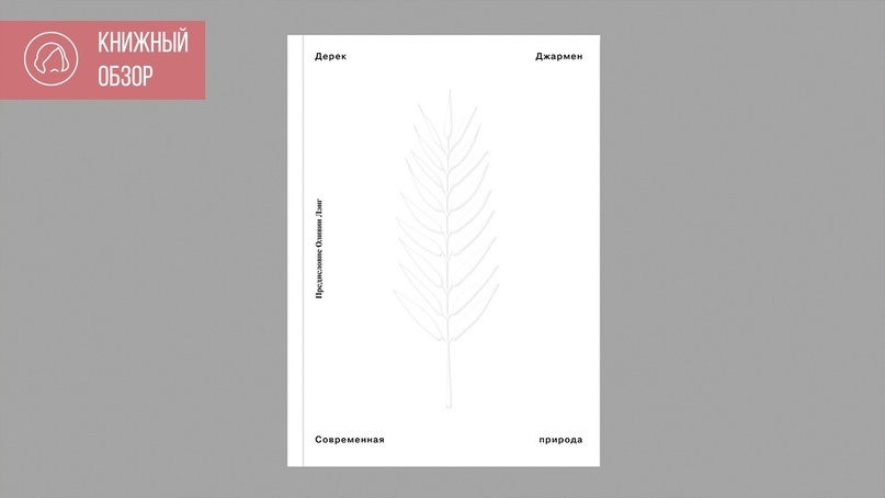 Джармен, Дерек. Современная природа ; предисловие Оливии Лэнг ; перевод Ильи Давыдова, перевод предисловия Александры Соколинской ; Музей современного искусства "Гараж". - Москва : Ад Маргинем Пресс, 2019. - 397 с. - 16+