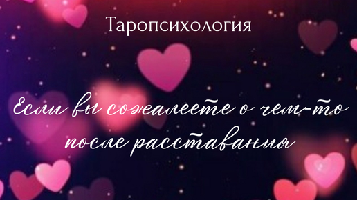 Расклад для тех, кто о чем-то сожалеет после расставания. 2 варианта