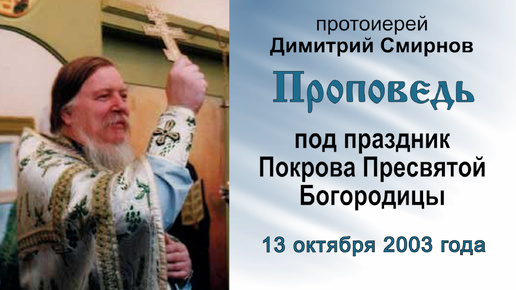 Проповедь под праздник Покрова Пресвятой Богородицы (2003.10.13). Протоиерей Димитрий Смирнов