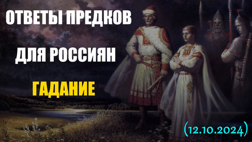 ОТВЕТЫ ПРЕДКОВ. ДЛЯ РОССИЯН. ГАДАНИЕ... (12.10.2024)