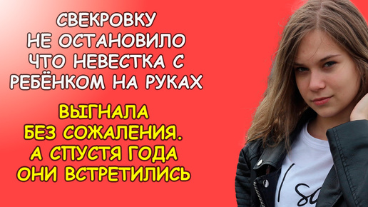 Свекровку не остановило что невестка с ребёнком на руках, выгнала без сожаления, а спустя года они встретились