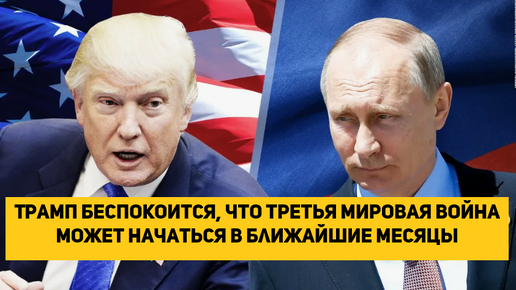 Трамп беспокоится, что третья мировая война может начаться в ближайшие месяцы