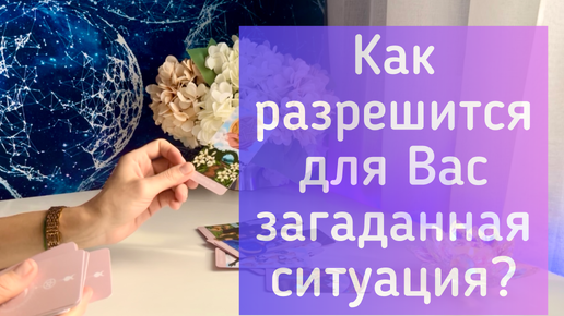 Как разрешится для Вас загаданная ситуация?