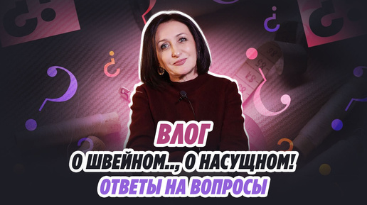 О ШВЕЙНОМ.., О НАСУЩНОМ! Ответы на вопросы//Irinavard