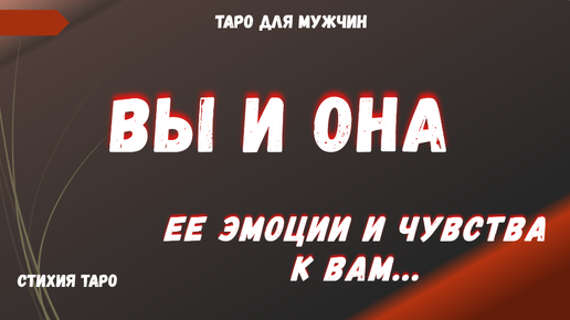 ❗Вы и Она ❤ЭМОЦИИ и ЧУВСТВА ЖЕНЩИНЫ к ВАМ💯 ТАРО Расклад для МУЖЧИН