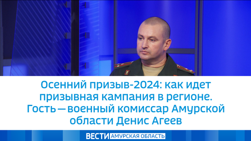 Осенний призыв-2024: как идет призывная кампания в регионе. Гость — военный комиссар Амурской области Денис Агеев