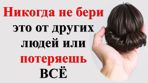 Что нельзя брать от других людей из вещей и предметов по народным приметам