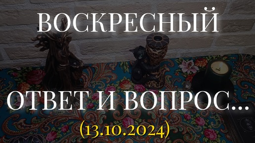 ВОСКРЕСНЫЙ ОТВЕТ И ВОПРОС... (13.10.2024)