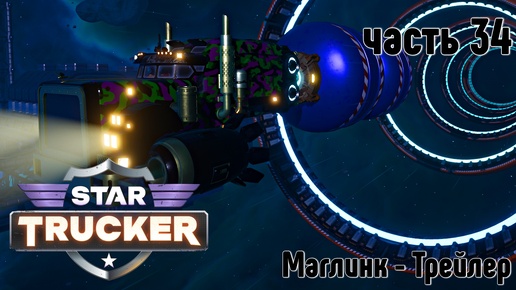 Star Trucker ✶ часть 34 ✶ Маглинк-Трейлер ✶ Прохождение ✶