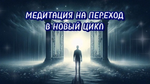 МЕДИТАЦИЯ НА ПЕРЕХОД В НОВЫЙ ЦИКЛ