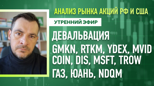 Анализ рынка акций РФ и США/ ДЕВАЛЬВАЦИЯ GMKN, RTKM, YDEX, MVID, COIN, MSFT, TROW/ ГАЗ, ЮАНЬ, NDQM