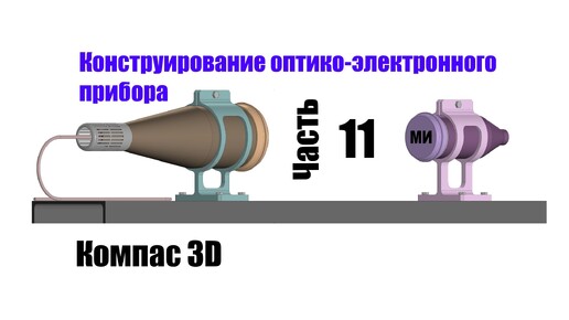 Часть 11. Конструирование оптико-электронного прибора. Компас 3D.