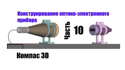 Часть 10. Конструирование оптико-электронного прибора.Компас 3D.