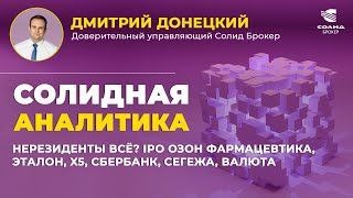 НЕРЕЗИДЕНТЫ ВСЁ? IPO ОЗОН ФАРМАЦЕВТИКА, ЭТАЛОН, X5, СБЕРБАНК, СЕГЕЖА, ВАЛЮТА. СОЛИДНАЯ АНАЛИТИКА №103