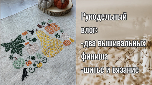 Рукодельный влог🧡. Финиши вышивальные. Вязание и шитье.