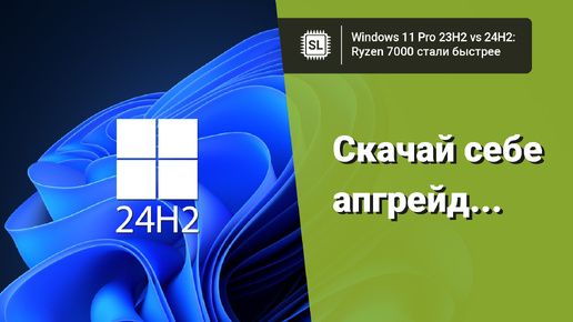 Windows 11 24H2 vs 23H2: насколько быстрее стали Ryzen 7000 в играх?