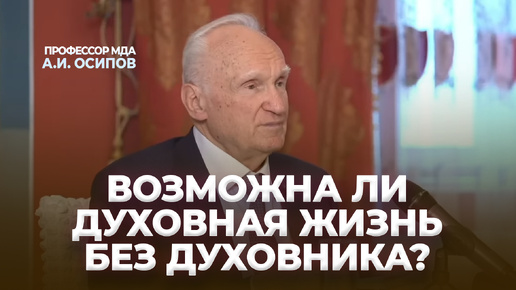 Можно ли сейчас спасаться без духовного руководителя, если не получается найти его? / А.И. Осипов