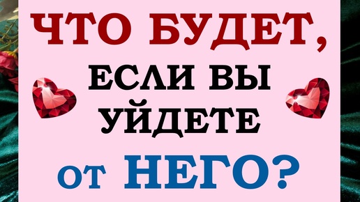 ⚡ УЙТИ ИЛИ ОСТАТЬСЯ? 🙌 ЧТО БУДЕТ, ЕСЛИ ВЫ УЙДЕТЕ ОТ НЕГО? 🙏