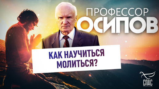 ПРОФЕССОР ОСИПОВ: КАК НАУЧИТЬСЯ МОЛИТЬСЯ?