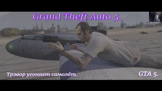 Grand Theft Auto 5.GTA 5.Трэвор угоняет самолёт.Экшн приключение с открытым миром.С русскими субтитрами.Грабим и угоняем.